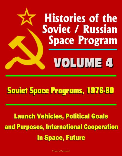 Cover of the book Histories of the Soviet / Russian Space Program: Volume 4: Soviet Space Programs: 1976-80 - Launch Vehicles, Political Goals and Purposes, International Cooperation In Space, Future by Progressive Management, Progressive Management