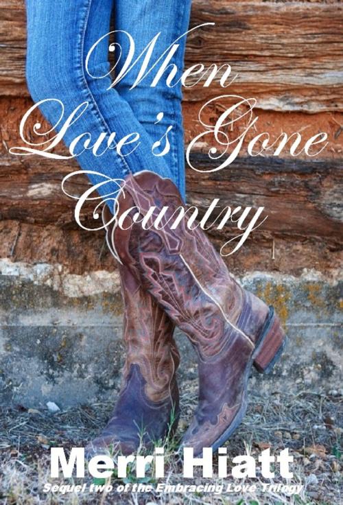 Cover of the book When Love's Gone Country (Sequel two of the Embracing Love Trilogy) by Merri Hiatt, Merri Hiatt