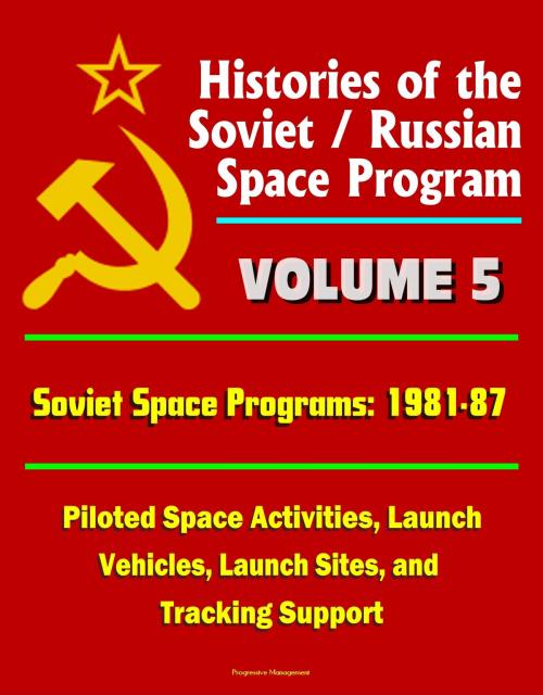Cover of the book Histories of the Soviet / Russian Space Program: Volume 5: Soviet Space Programs: 1981-87 - Piloted Space Activities, Launch Vehicles, Launch Sites, and Tracking Support by Progressive Management, Progressive Management