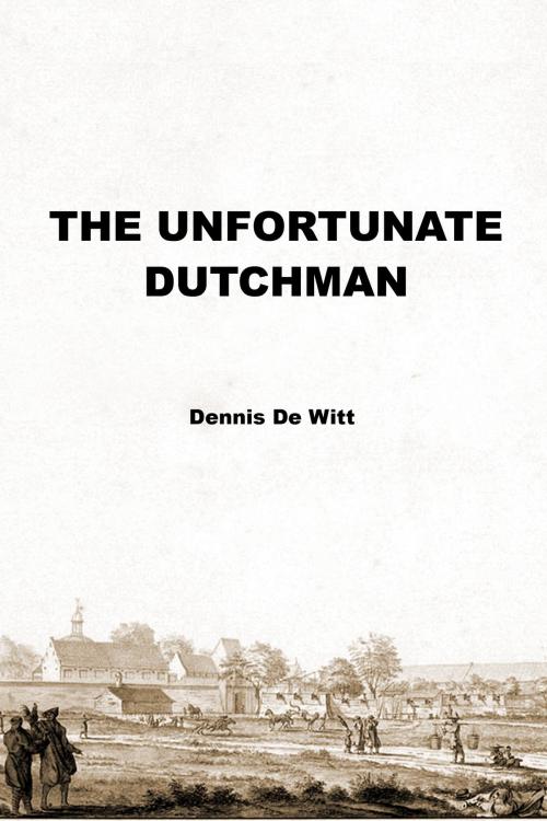 Cover of the book The Unfortunate Dutchman by Dennis De Witt, Dennis De Witt