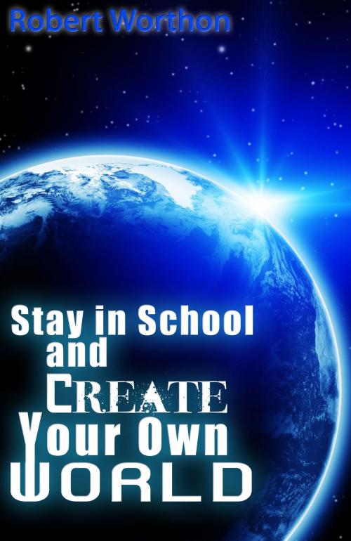 Cover of the book Stay in School and Create Your Own World by R.L. Worthon, Jr, R.L. Worthon,, Jr