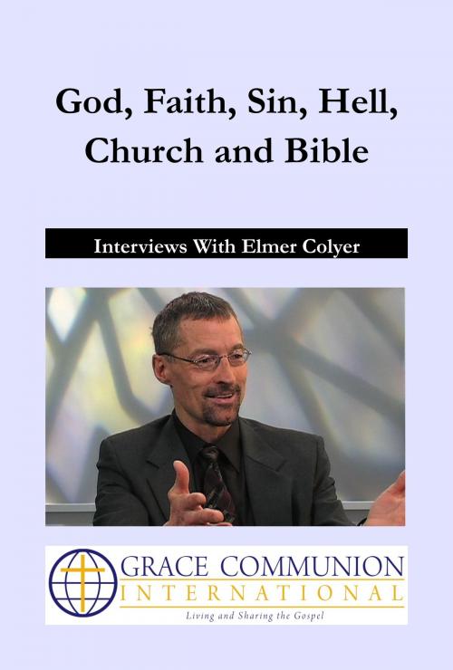 Cover of the book God, Faith, Sin, Hell, Church and Bible: Interviews With Elmer Colyer by Elmer Colyer, Grace Communion International