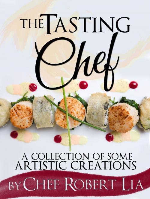 Cover of the book The Tasting Chef: A Collection of Some Artistic Creations by Robert Lia, Robert Lia