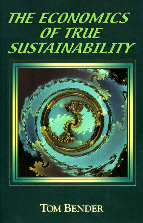Cover of the book The Economics of True Sustainability by Tom Bender, Tom Bender