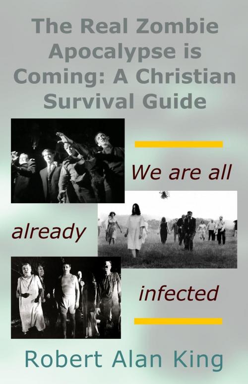 Cover of the book The Real Zombie Apocalypse is Coming: A Christian Survival Guide by Robert Alan King, Robert Alan King