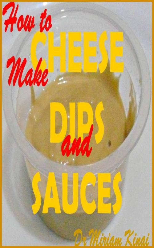 Cover of the book How to Make Cheese Dips and Sauces by Miriam Kinai, Miriam Kinai