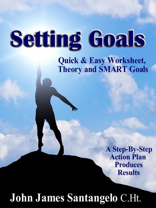 Cover of the book Setting Goals: Quick & Easy Worksheet, Theory and SMART Goals! by John James Santangelo C.Ht., John James Santangelo C.Ht.