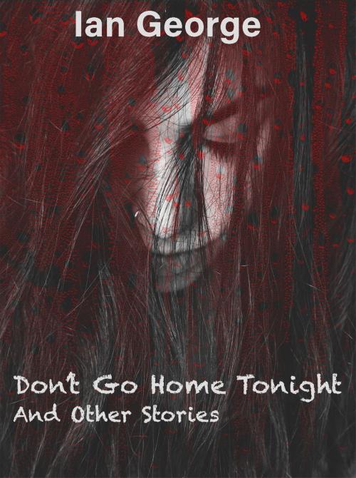 Cover of the book Don't go Home Tonight and other tales of Mystery and the Supernatural by Ian George, Ian George