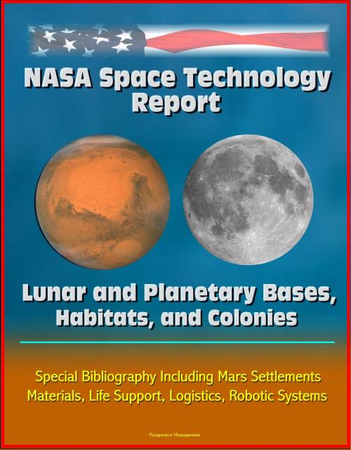 Cover of the book NASA Space Technology Report: Lunar and Planetary Bases, Habitats, and Colonies, Special Bibliography Including Mars Settlements, Materials, Life Support, Logistics, Robotic Systems by Progressive Management, Progressive Management