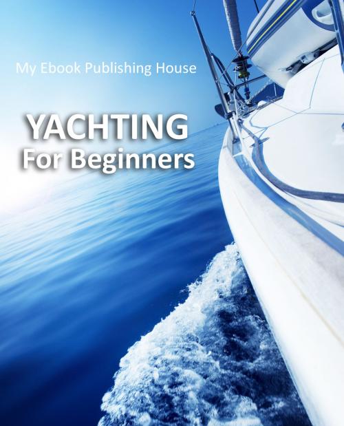 Cover of the book Yachting For Beginners by My Ebook Publishing House, My Ebook Publishing House