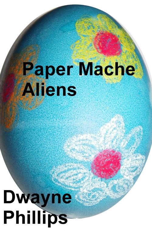 Cover of the book Paper Mache Aliens by Dwayne Phillips, Dwayne Phillips