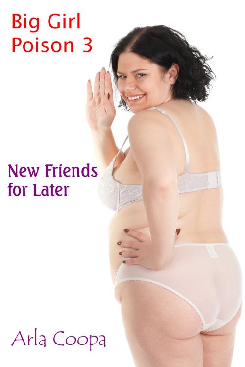 Cover of the book Big Girl Poison 3: New Friends for Later by Arla Coopa, Arla Coopa