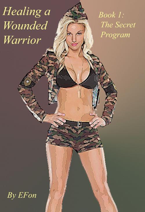 Cover of the book Healing a Wounded Warrior, Book 1: The Secret Program by EFon, EFon