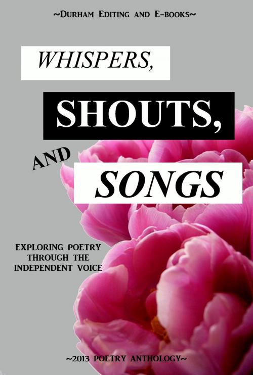 Cover of the book Whispers, Shouts, and Songs: Exploring Poetry Through the Independent Voice by Durham Editing and E-books, Durham Editing and E-books