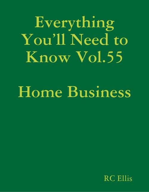 Cover of the book Everything You’ll Need to Know Vol.55 Home Business by RC Ellis, Lulu.com