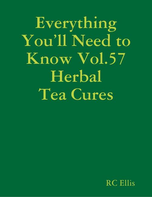 Cover of the book Everything You’ll Need to Know Vol.57 Herbal Tea Cures by RC Ellis, Lulu.com