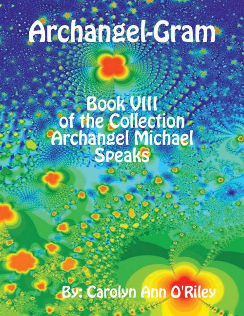 Cover of the book Archangel-Gram: Book VIII of the Collection Archangel Michael Speaks by Carolyn Ann O'Riley, Lulu.com