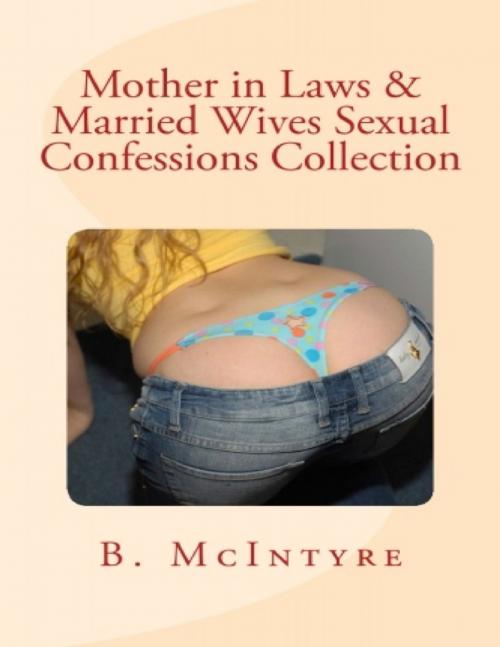 Cover of the book Mother in Laws & Married Wives Sexual Confessions Collection by B. McIntyre, Lulu.com