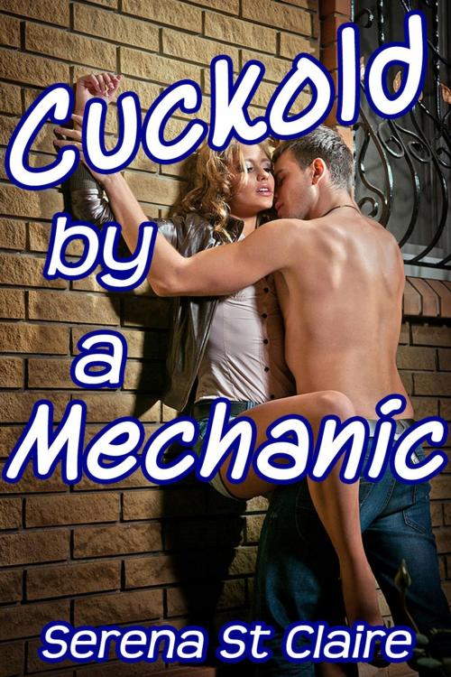 Cover of the book Cuckold by a Mechanic (Cuckolding Erotica) by Serena St Claire, Diamond Star Publishing