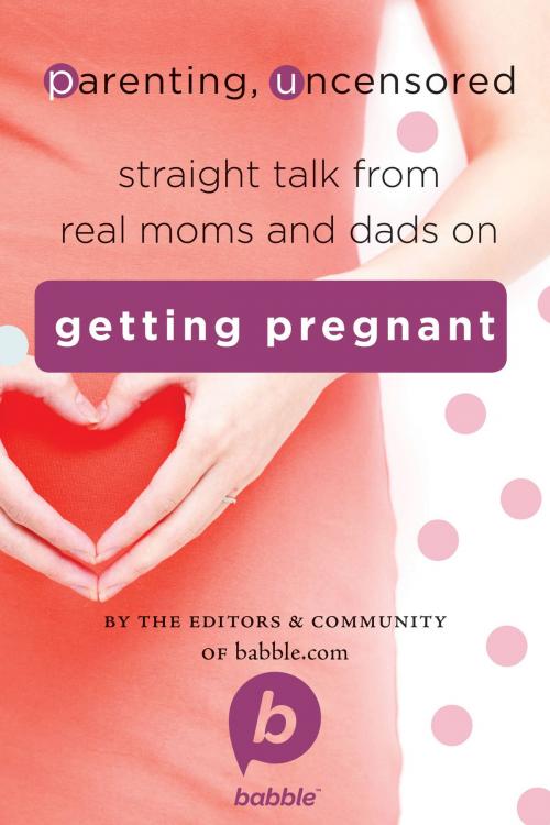 Cover of the book Parenting, Uncensored: Straight Talk from Real Moms and Dads on Getting Pregnant by Editors and Community of Babble.com, Disney Book Group