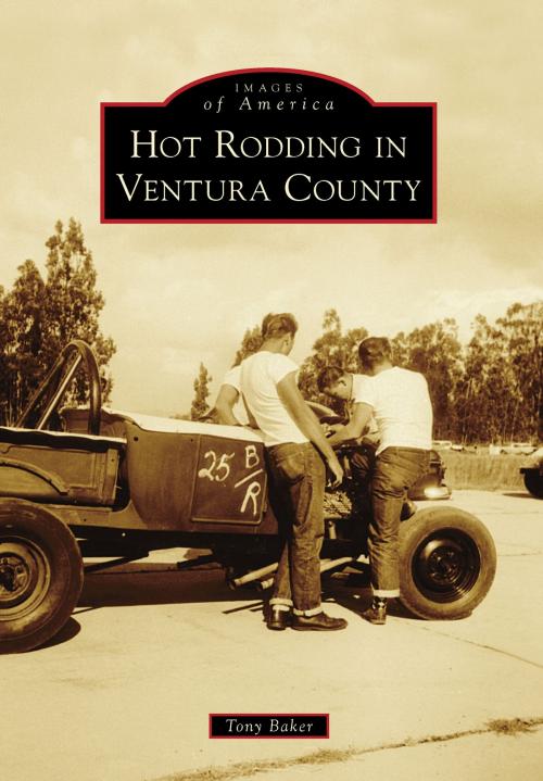 Cover of the book Hot Rodding in Ventura County by Tony Baker, Arcadia Publishing Inc.