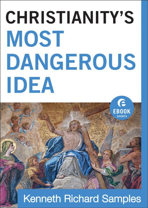 Cover of the book Christianity's Most Dangerous Idea (Ebook Shorts) by Kenneth Richard Samples, Baker Publishing Group