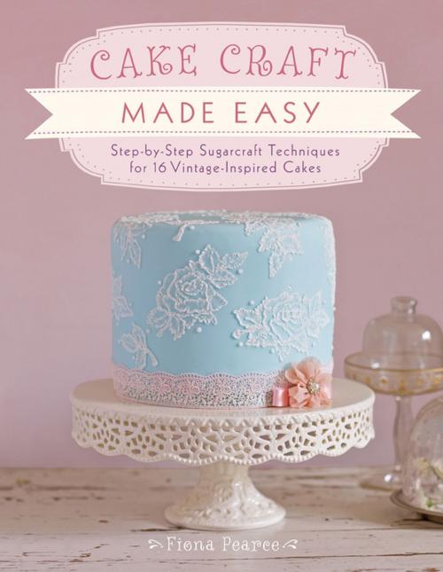 Cover of the book Cake Craft Made Easy by Fiona Pearce, F+W Media