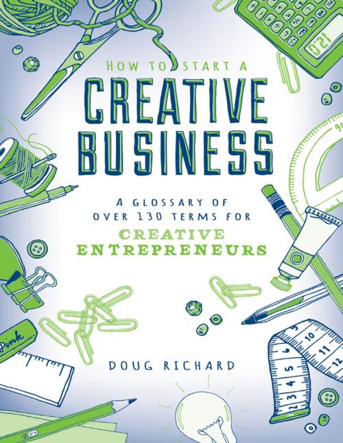 Cover of the book How to Start a Creative Business - A Glossary of Over 130 Terms for Creative Entrepreneurs by Doug Richard, F+W Media