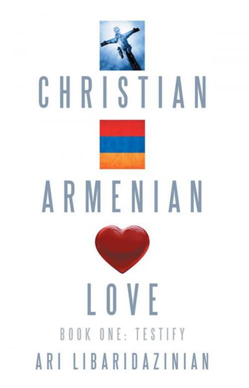 Cover of the book Christian, Armenian, Love by Ari Libaridazinian, WestBow Press