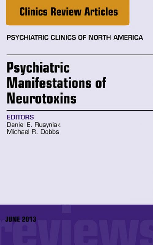 Cover of the book Psychiatric Manifestations of Neurotoxins, An Issue of Psychiatric Clinics, E-Book by Michael R. Dobbs, MD, Daniel E. Rusyniak, MD, Elsevier Health Sciences