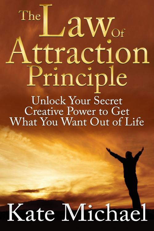 Cover of the book The Law of Attraction Principle: Unlock Your Secret Creative Power to Get What You Want Out of Life by Kate Michael, eBookIt.com