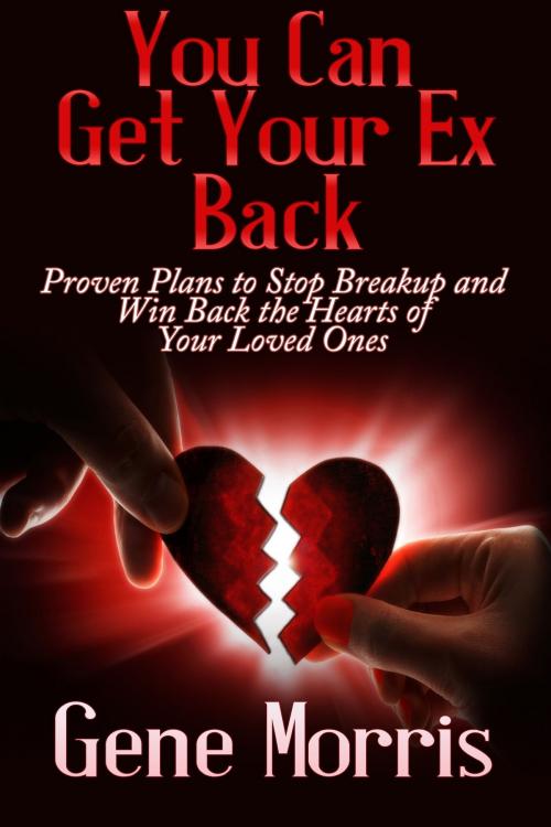 Cover of the book You Can Get Your Ex Back: Proven Plans to Stop Breakup and Win Back the Hearts of Your Loved Ones by Gene Morris, eBookIt.com