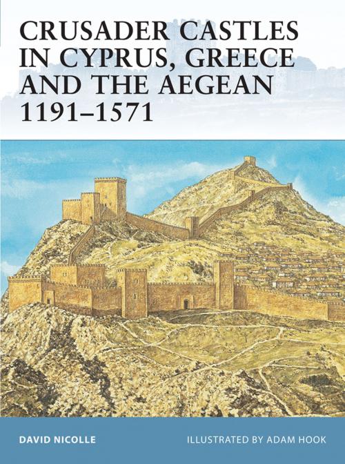 Cover of the book Crusader Castles in Cyprus, Greece and the Aegean 1191–1571 by Dr David Nicolle, Bloomsbury Publishing