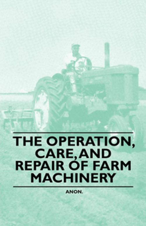 Cover of the book The Operation, Care, and Repair of Farm Machinery by Anon, Read Books Ltd.