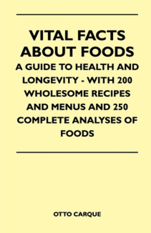 Cover of the book Vital Facts About Foods - A Guide To Health And Longevity - With 200 Wholesome Recipes And Menus And 250 Complete Analyses Of Foods by Otto Carque, Read Books Ltd.