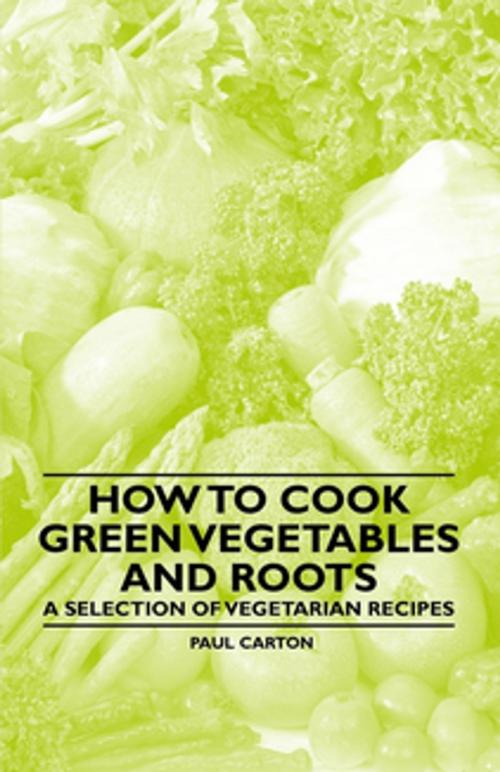 Cover of the book How to Cook Green Vegetables and Roots - A Selection of Vegetarian Recipes by Paul Carton, Read Books Ltd.