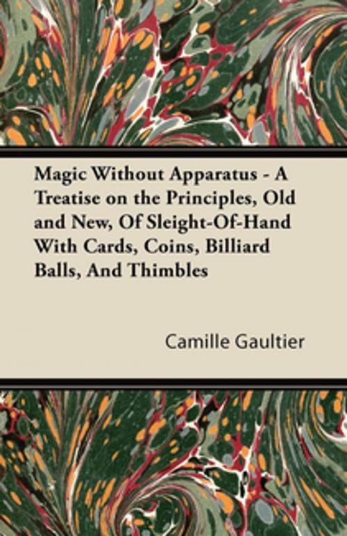 Cover of the book Magic Without Apparatus - A Treatise on the Principles, Old and New, Of Sleight-Of-Hand With Cards, Coins, Billiard Balls, And Thimbles by Camille Gaultier, Read Books Ltd.
