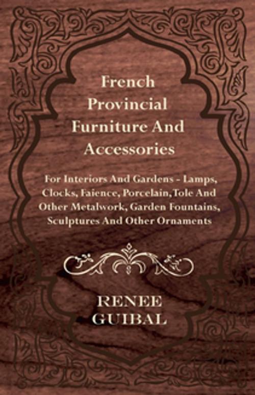 Cover of the book French Provincial - Furniture and Accessories - For Interiors and Gardens by Renee Guibal, Read Books Ltd.