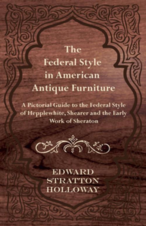 Cover of the book The Federal Style in American Antique Furniture - A Pictorial Guide to the Federal Style of Hepplewhite, Shearer and the Early Work of Sheraton by Edward Stratton Holloway, Read Books Ltd.