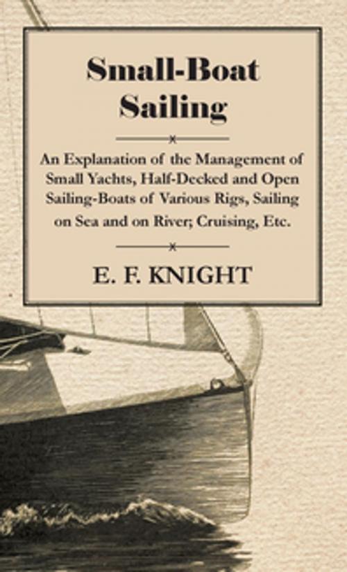 Cover of the book Small-Boat Sailing - An Explanation of the Management of Small Yachts, Half-Decked and Open Sailing-Boats of Various Rigs, Sailing on Sea and on River; Cruising, Etc. by E. F. Knight, Read Books Ltd.