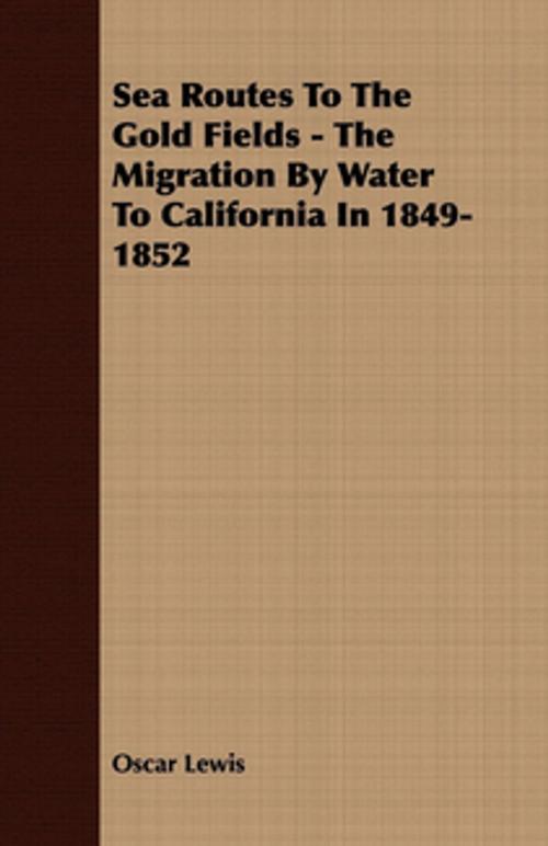 Cover of the book Sea Routes To The Gold Fields - The Migration By Water To California In 1849-1852 by Oscar Lewis, Read Books Ltd.