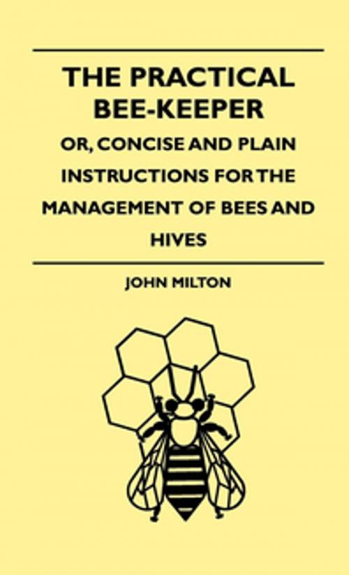 Cover of the book The Practical Bee-Keeper; Or, Concise And Plain Instructions For The Management Of Bees And Hives by John Milton, Read Books Ltd.