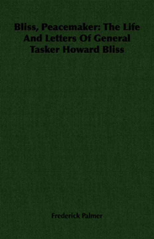 Cover of the book Bliss, Peacemaker: The Life And Letters Of General Tasker Howard Bliss by Frederick Palmer, Read Books Ltd.