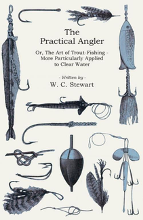 Cover of the book The Practical Angler Or, The Art of Trout-Fishing by W. C. Stewart, Read Books Ltd.