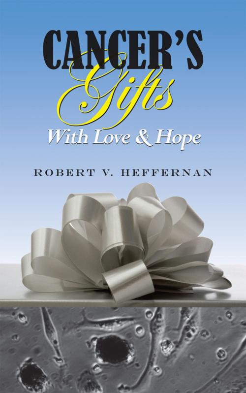 Cover of the book Cancer's Gifts with Love & Hope by Robert V. Heffernan, iUniverse