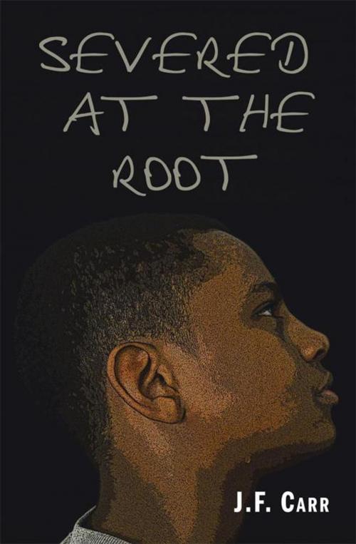 Cover of the book Severed at the Root by J.F. Carr, AuthorHouse