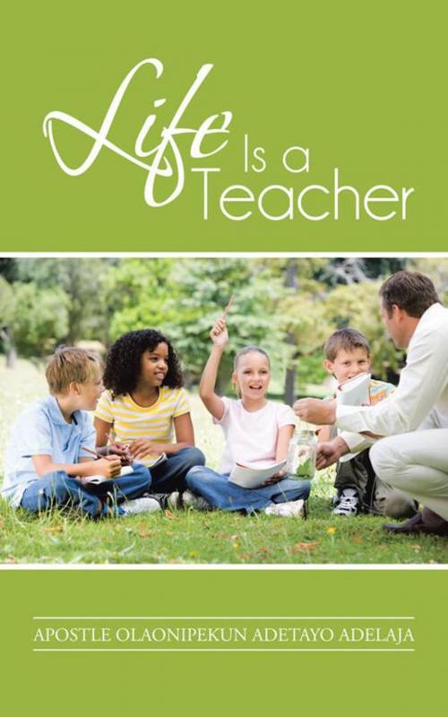 Cover of the book Life Is a Teacher by Apostle Olaonipekun Adetayo Adelaja, AuthorHouse UK