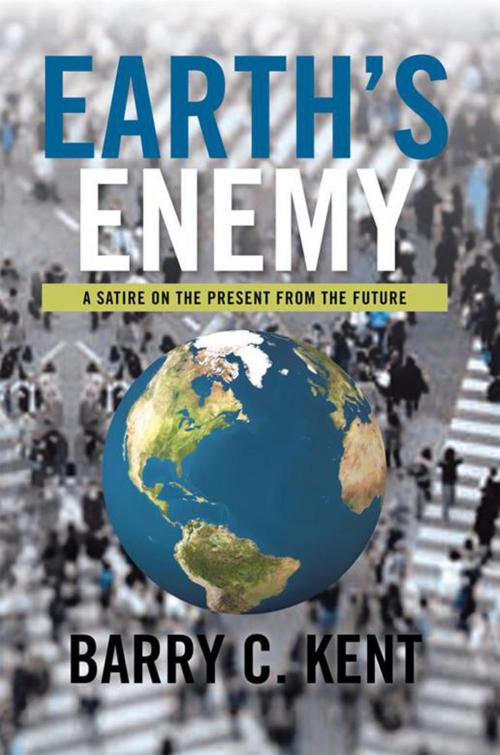 Cover of the book Earth's Enemy a Satire on the Present from the Future by Barry C. Kent, Xlibris US