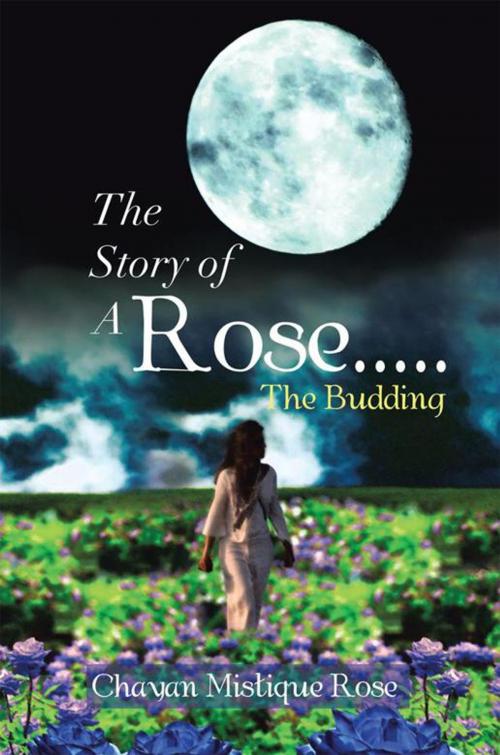 Cover of the book The Story of a Rose.....The Budding by Chayan Mistique Rose, Xlibris US