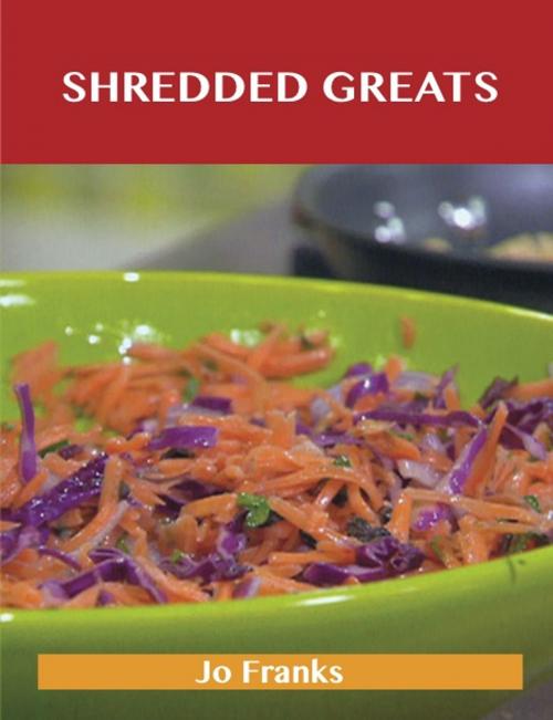 Cover of the book Shredded Greats: Delicious Shredded Recipes, The Top 100 Shredded Recipes by Jo Franks, Emereo Publishing